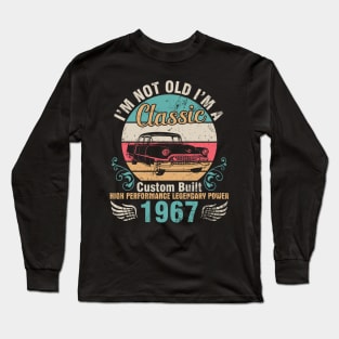 I'm Not Old I'm A Classic Custom Built High Performance Legendary Power 1967 Birthday 55 Years Old Long Sleeve T-Shirt